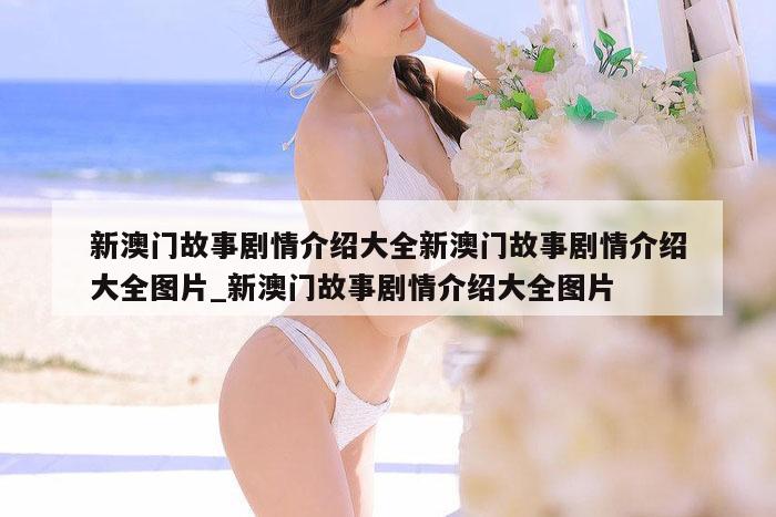 新澳门故事剧情介绍大全新澳门故事剧情介绍大全图片_新澳门故事剧情介绍大全图片